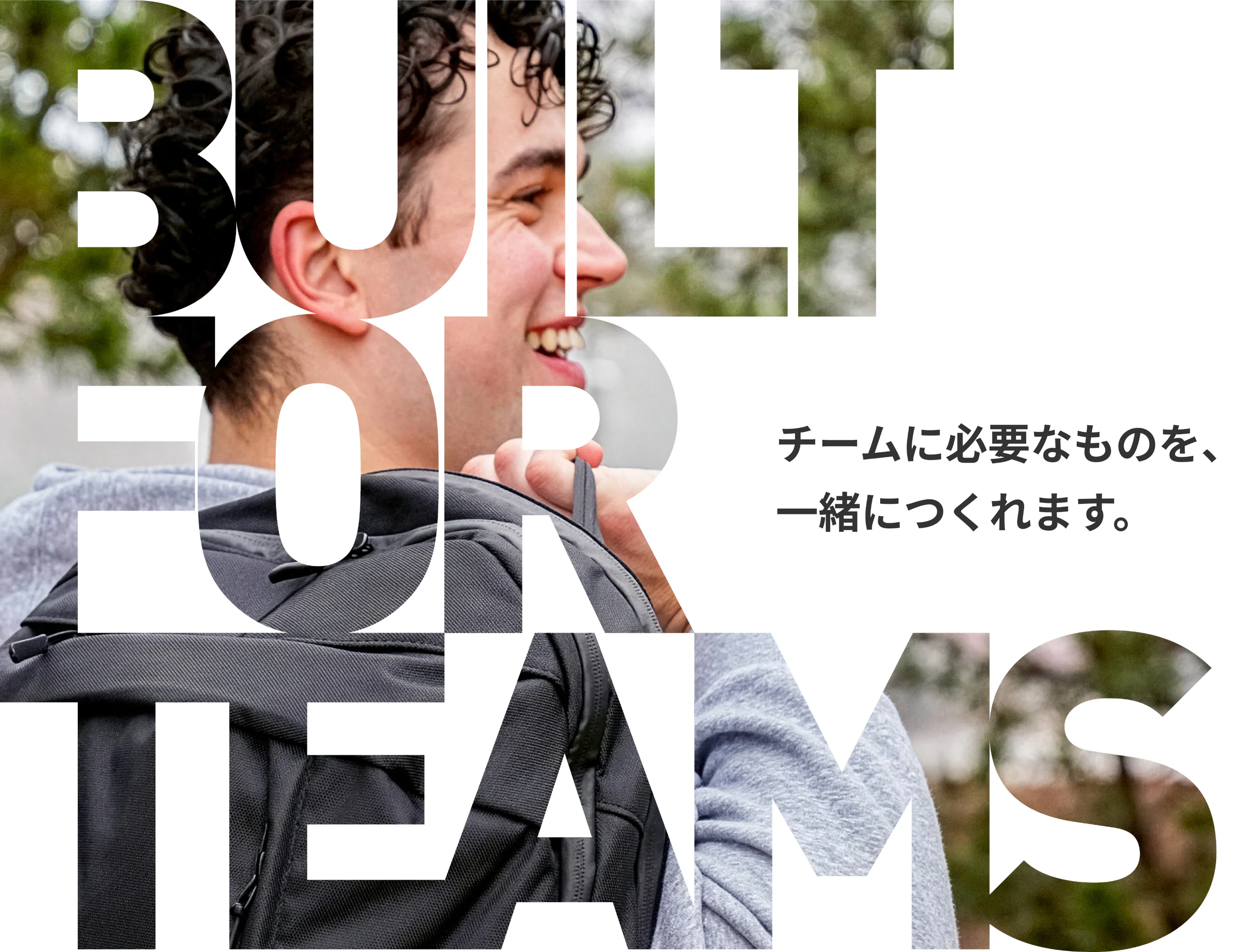 BUILT FOR TEAMS チームに必要なものを、一緒につくれます。
